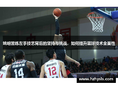 姚明苦练左手技艺背后的坚持与挑战，如何提升篮球技术全面性