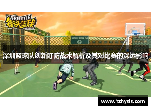 深圳篮球队创新盯防战术解析及其对比赛的深远影响