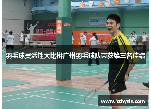 羽毛球灵活性大比拼广州羽毛球队荣获第三名佳绩