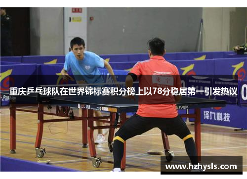 重庆乒乓球队在世界锦标赛积分榜上以78分稳居第一引发热议