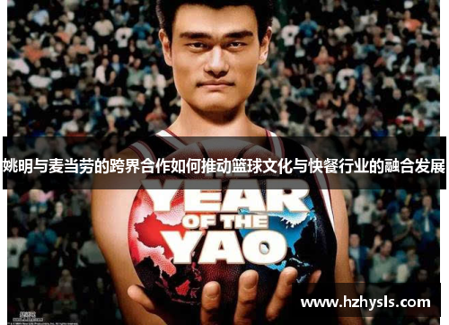 姚明与麦当劳的跨界合作如何推动篮球文化与快餐行业的融合发展