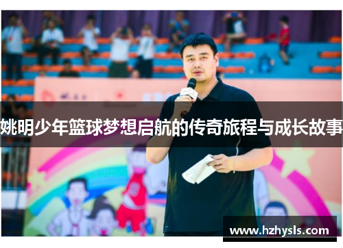 姚明少年篮球梦想启航的传奇旅程与成长故事