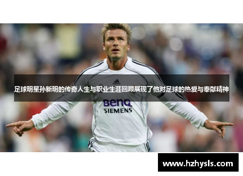 足球明星孙新明的传奇人生与职业生涯回顾展现了他对足球的热爱与奉献精神