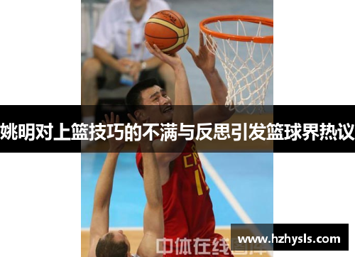 姚明对上篮技巧的不满与反思引发篮球界热议