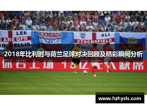 2018年比利时与荷兰足球对决回顾及精彩瞬间分析