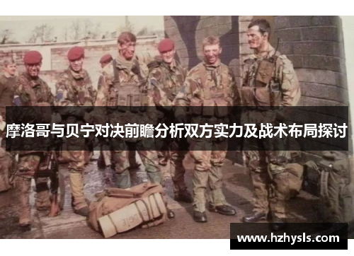 摩洛哥与贝宁对决前瞻分析双方实力及战术布局探讨