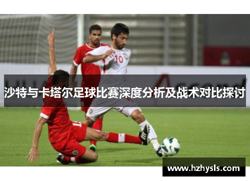 沙特与卡塔尔足球比赛深度分析及战术对比探讨