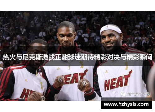 热火与尼克斯激战正酣球迷期待精彩对决与精彩瞬间