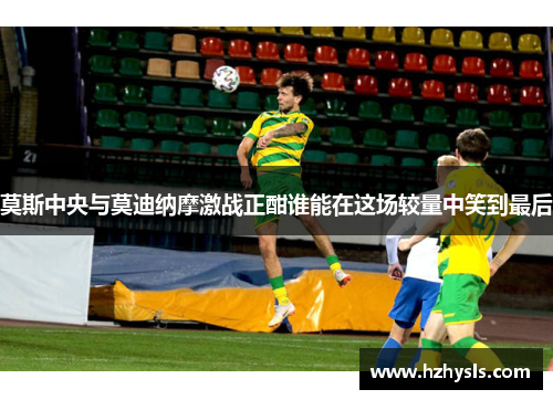 莫斯中央与莫迪纳摩激战正酣谁能在这场较量中笑到最后